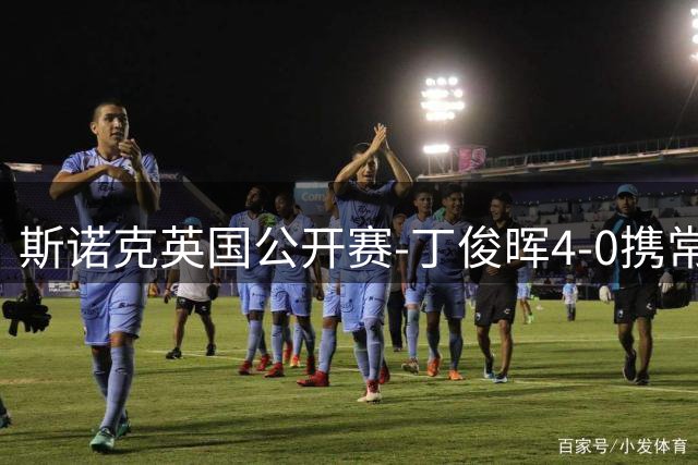 斯诺克英国公开赛-丁俊晖4-0携常冰玉晋级 吴宜泽1-4出局