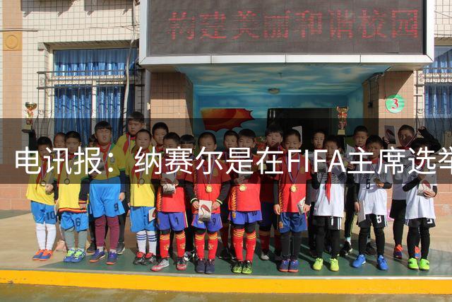 电讯报：纳赛尔是在FIFA主席选举中挑战因凡蒂诺的潜在人选