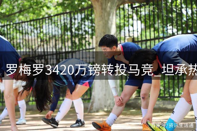 罗梅罗3420万镑转投马竞 坦承热刺生涯有遗憾但无愧于心