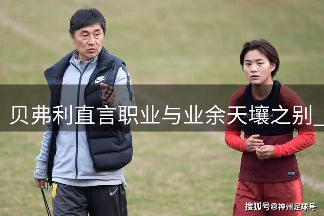 贝弗利直言职业与业余天壤之别 揭秘乔治恐怖训练记录