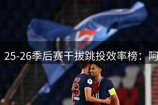 25-26季后赛干拔跳投效率榜：阿奴诺比领跑群雄